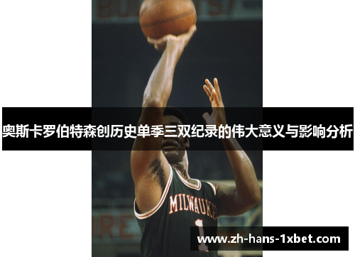 奥斯卡罗伯特森创历史单季三双纪录的伟大意义与影响分析