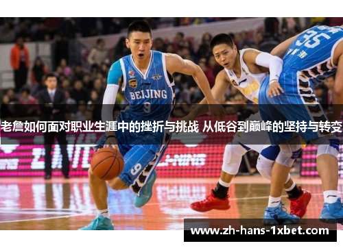 老詹如何面对职业生涯中的挫折与挑战 从低谷到巅峰的坚持与转变