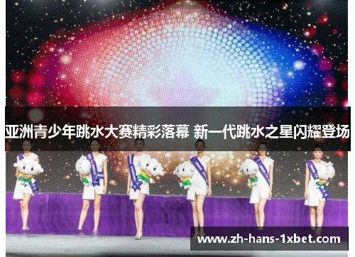 亚洲青少年跳水大赛精彩落幕 新一代跳水之星闪耀登场