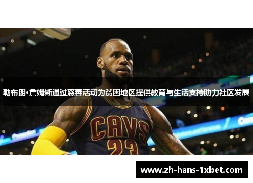勒布朗·詹姆斯通过慈善活动为贫困地区提供教育与生活支持助力社区发展