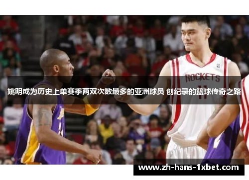 姚明成为历史上单赛季两双次数最多的亚洲球员 创纪录的篮球传奇之路