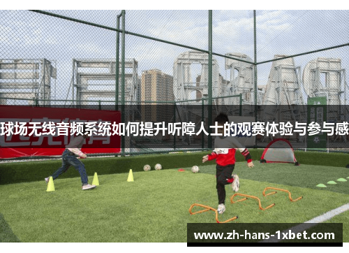 球场无线音频系统如何提升听障人士的观赛体验与参与感