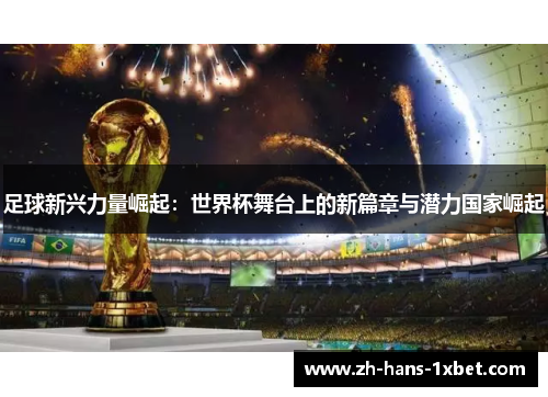足球新兴力量崛起：世界杯舞台上的新篇章与潜力国家崛起