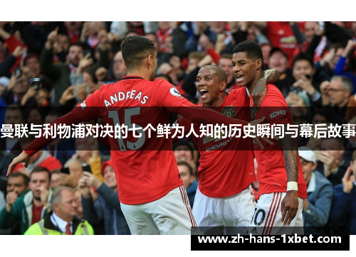 曼联与利物浦对决的七个鲜为人知的历史瞬间与幕后故事