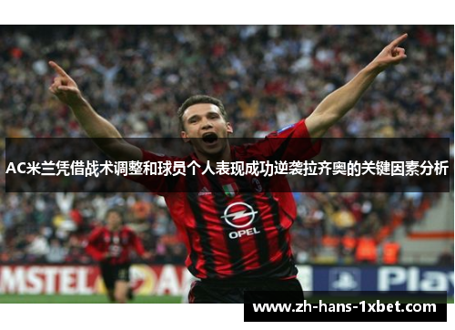 AC米兰凭借战术调整和球员个人表现成功逆袭拉齐奥的关键因素分析