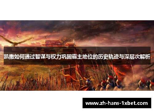 凯撒如何通过智谋与权力巩固霸主地位的历史轨迹与深层次解析