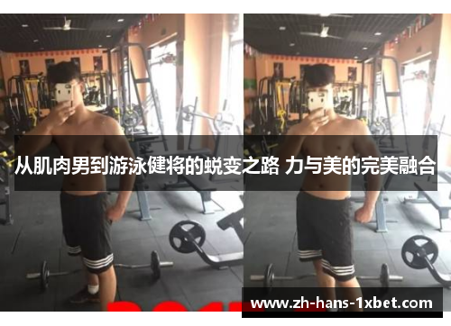 从肌肉男到游泳健将的蜕变之路 力与美的完美融合