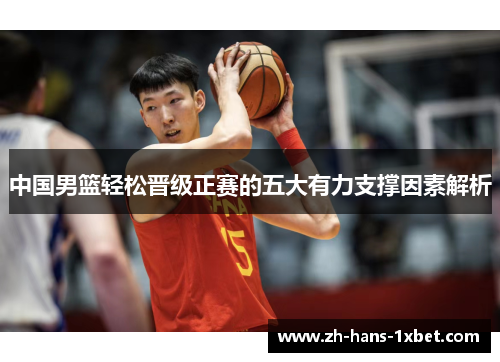 中国男篮轻松晋级正赛的五大有力支撑因素解析