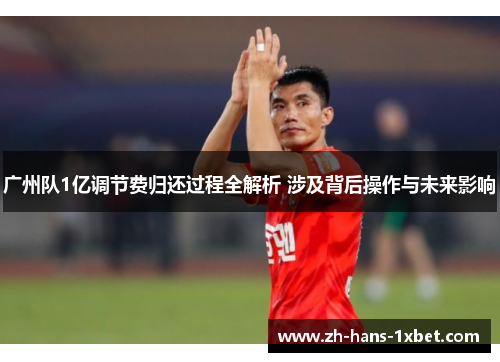 广州队1亿调节费归还过程全解析 涉及背后操作与未来影响