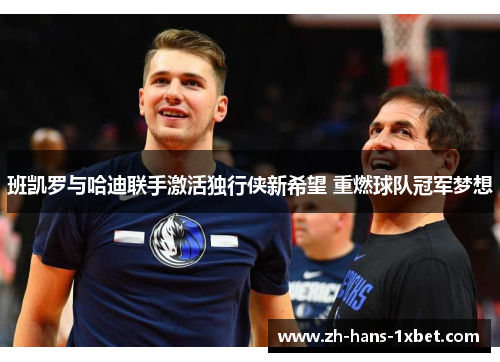 班凯罗与哈迪联手激活独行侠新希望 重燃球队冠军梦想