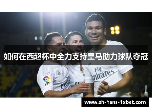 如何在西超杯中全力支持皇马助力球队夺冠
