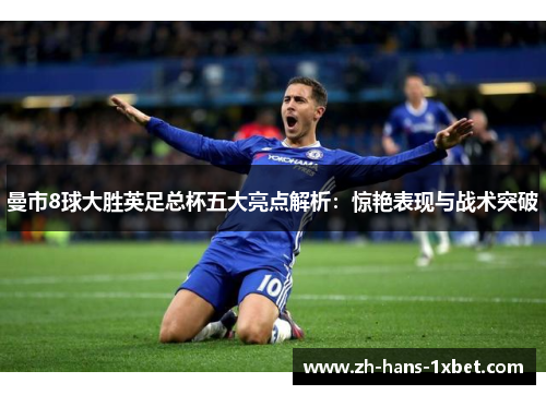 曼市8球大胜英足总杯五大亮点解析：惊艳表现与战术突破