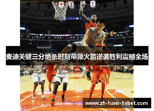 麦迪关键三分绝杀时刻带领火箭逆袭胜利震撼全场