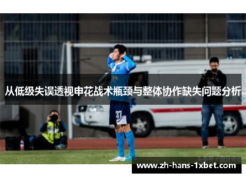 从低级失误透视申花战术瓶颈与整体协作缺失问题分析