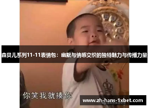 森贝儿系列11-11表情包：幽默与情感交织的独特魅力与传播力量