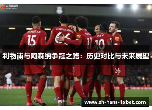 利物浦与阿森纳争冠之路：历史对比与未来展望