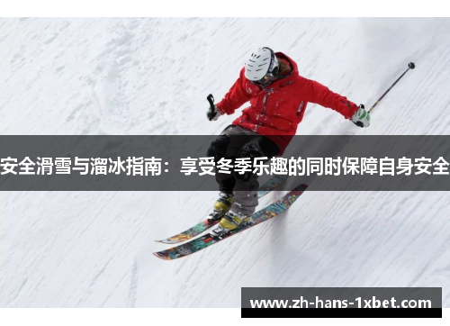 安全滑雪与溜冰指南：享受冬季乐趣的同时保障自身安全