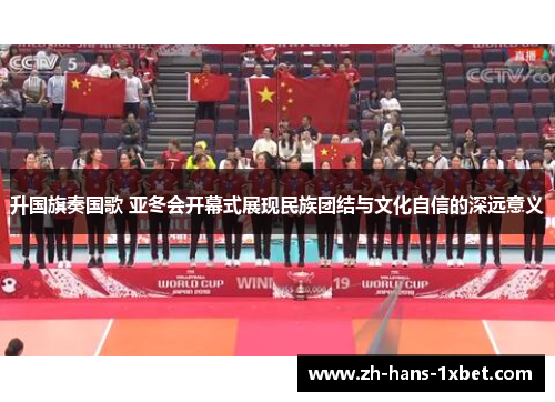 升国旗奏国歌 亚冬会开幕式展现民族团结与文化自信的深远意义