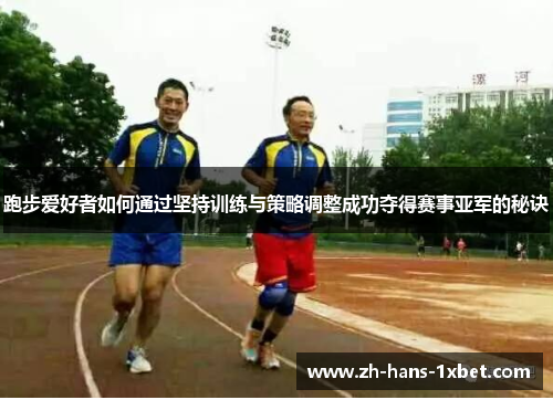 跑步爱好者如何通过坚持训练与策略调整成功夺得赛事亚军的秘诀