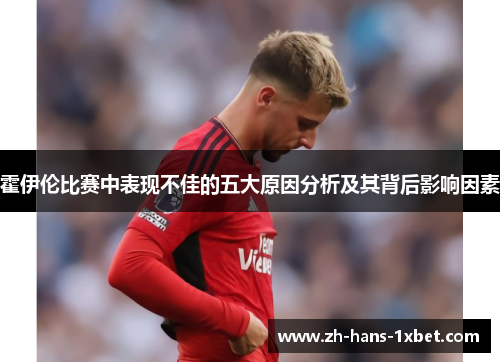 霍伊伦比赛中表现不佳的五大原因分析及其背后影响因素