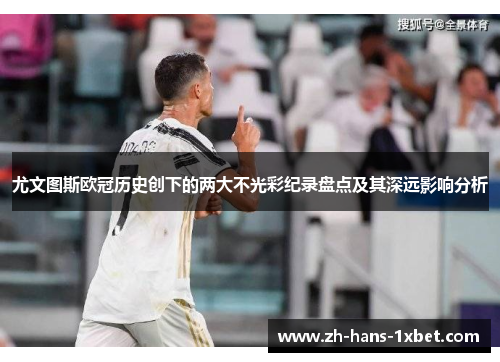 尤文图斯欧冠历史创下的两大不光彩纪录盘点及其深远影响分析