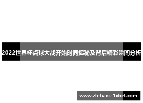 2022世界杯点球大战开始时间揭秘及背后精彩瞬间分析
