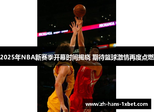 2025年NBA新赛季开幕时间揭晓 期待篮球激情再度点燃