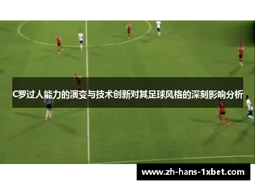 C罗过人能力的演变与技术创新对其足球风格的深刻影响分析