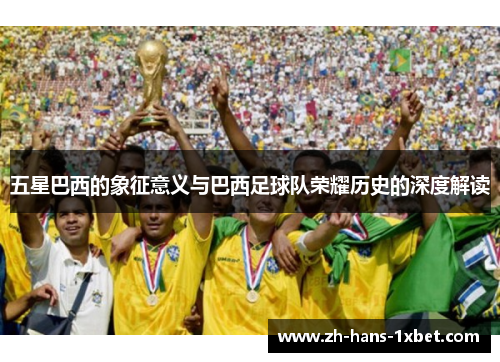 五星巴西的象征意义与巴西足球队荣耀历史的深度解读