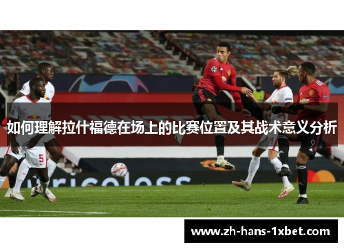 如何理解拉什福德在场上的比赛位置及其战术意义分析