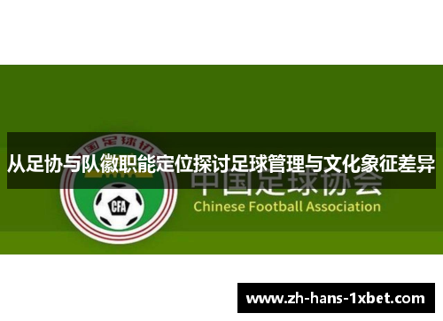 从足协与队徽职能定位探讨足球管理与文化象征差异