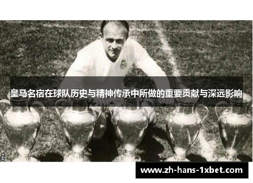 皇马名宿在球队历史与精神传承中所做的重要贡献与深远影响