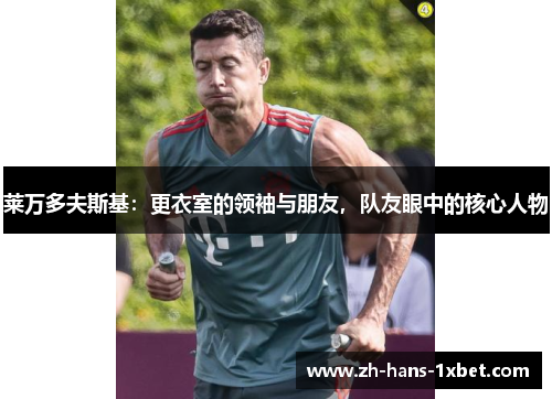 莱万多夫斯基：更衣室的领袖与朋友，队友眼中的核心人物